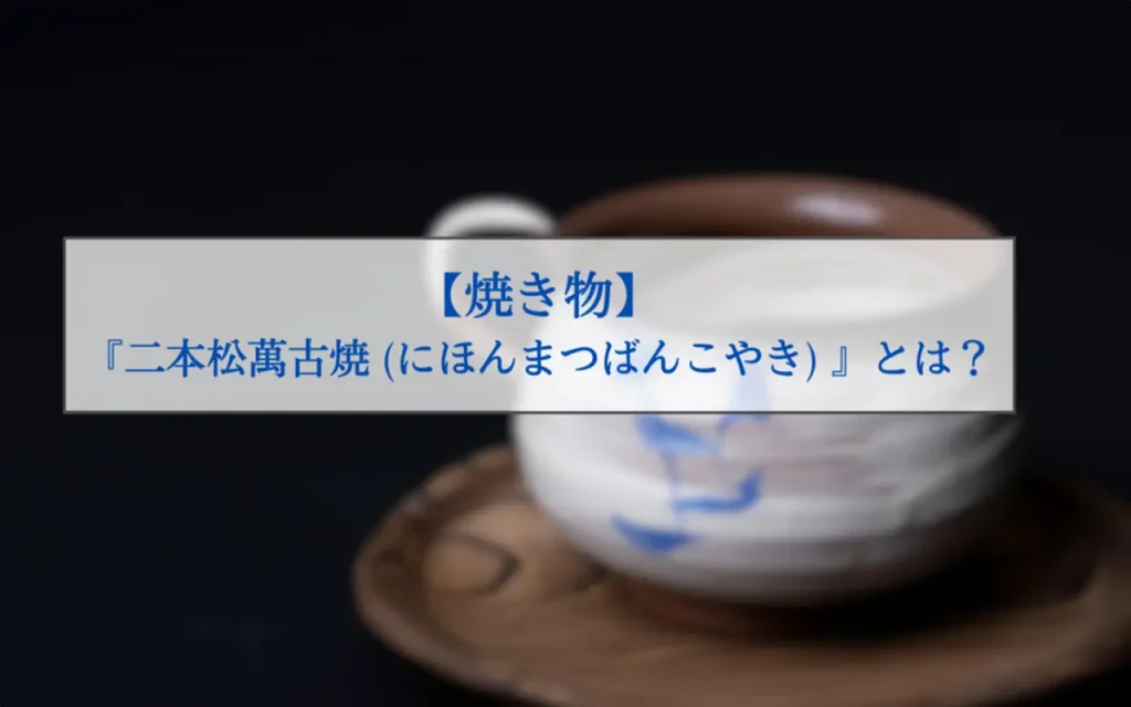 二本松萬古焼（にほんまつばんこやき）とは？特徴や体験・購入できる